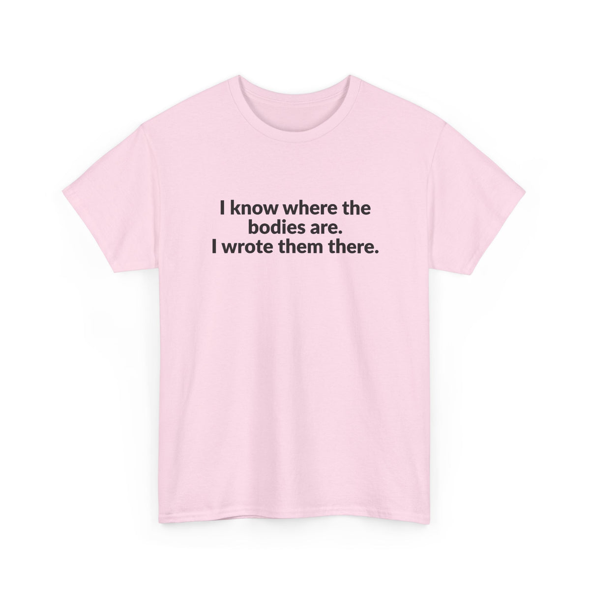 I Know Where the Bodies Are I Wrote Them There T-Shirt