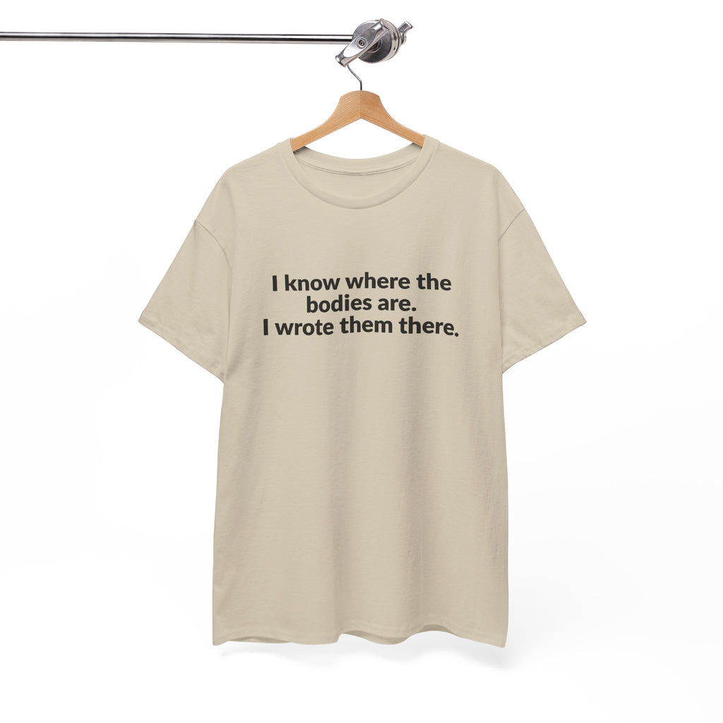 I Know Where the Bodies Are I Wrote Them There T-Shirt