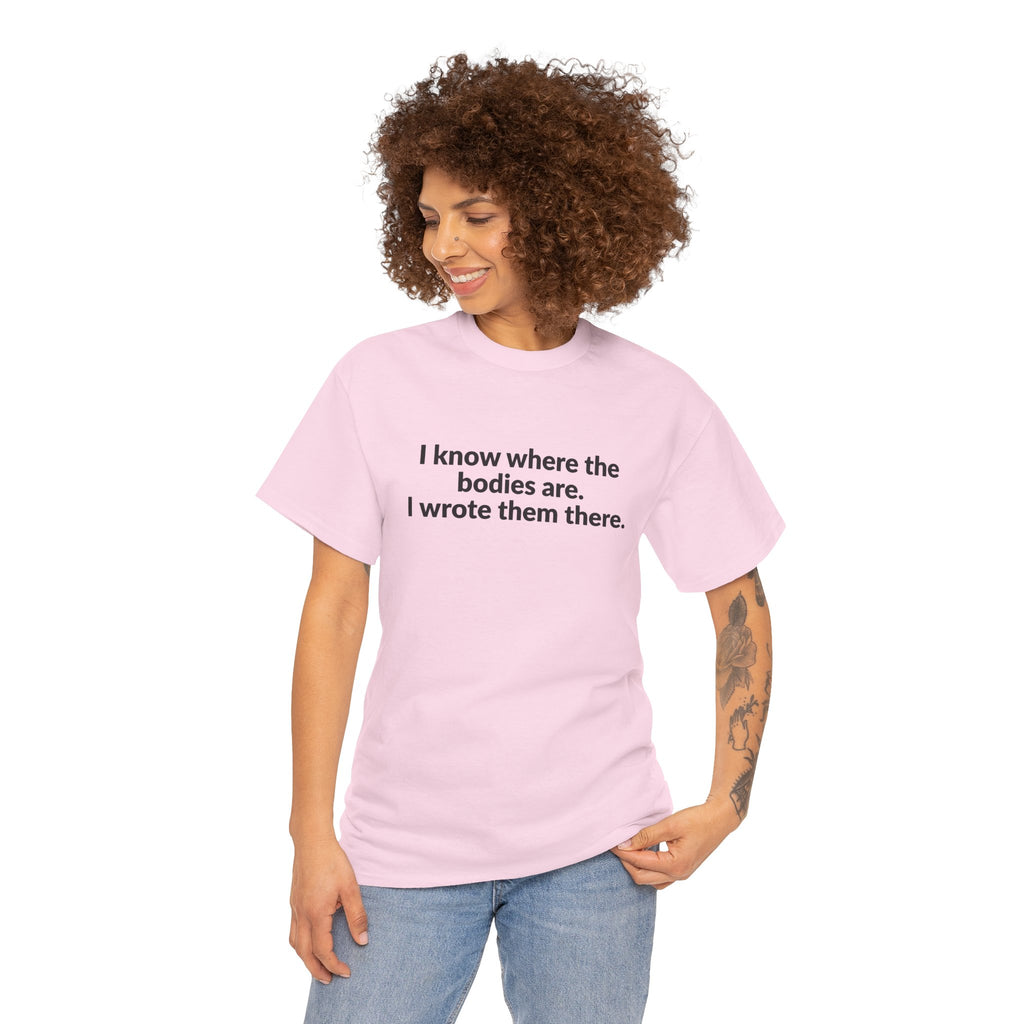 I Know Where the Bodies Are I Wrote Them There T-Shirt