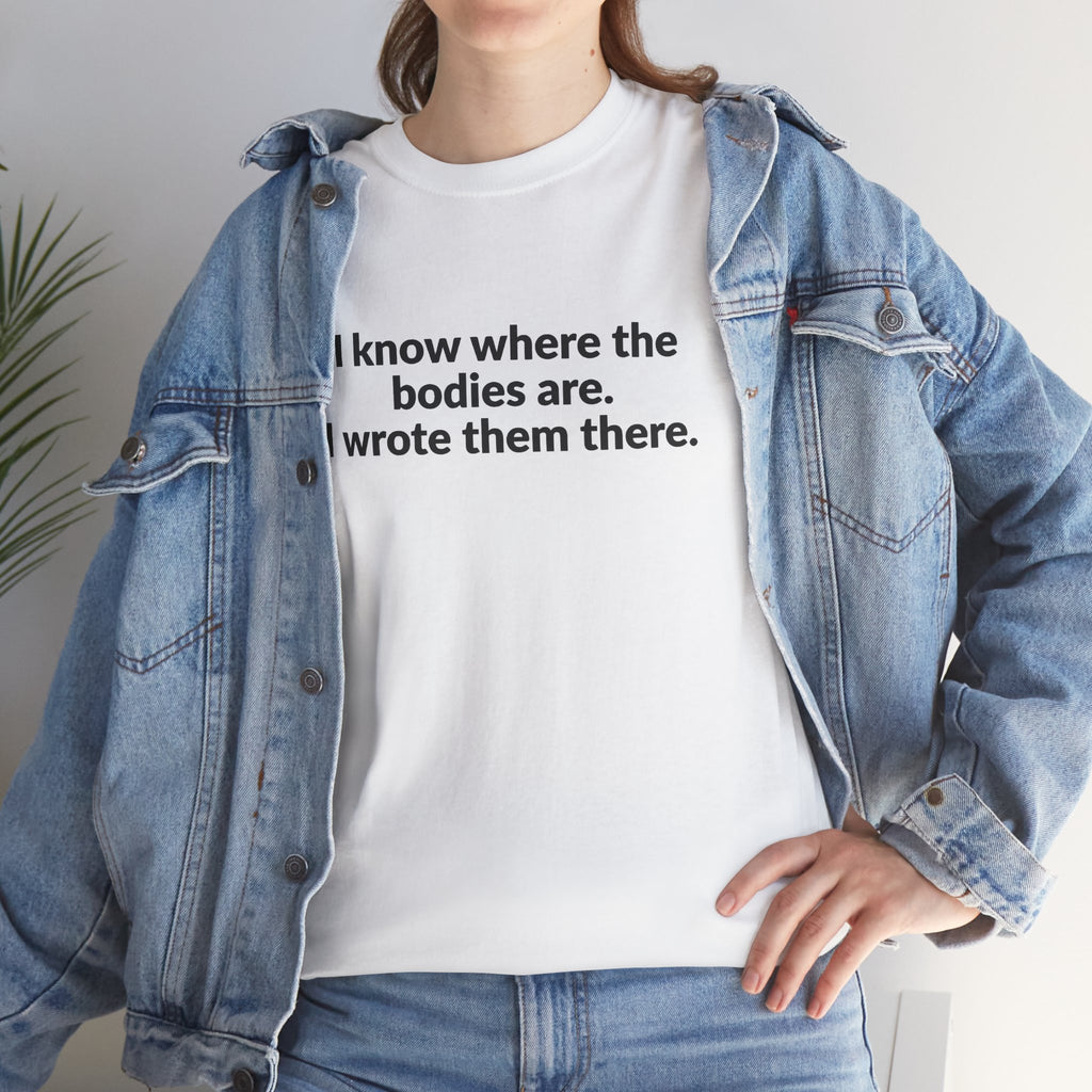 I Know Where the Bodies Are I Wrote Them There T-Shirt