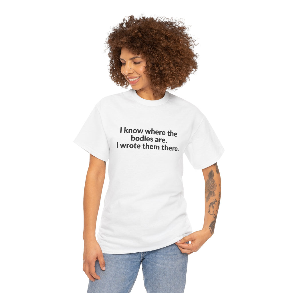 I Know Where the Bodies Are I Wrote Them There T-Shirt