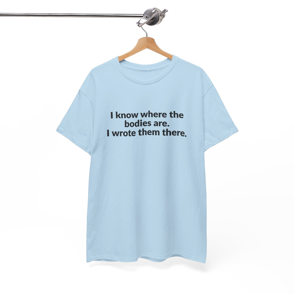 I Know Where the Bodies Are I Wrote Them There T-Shirt