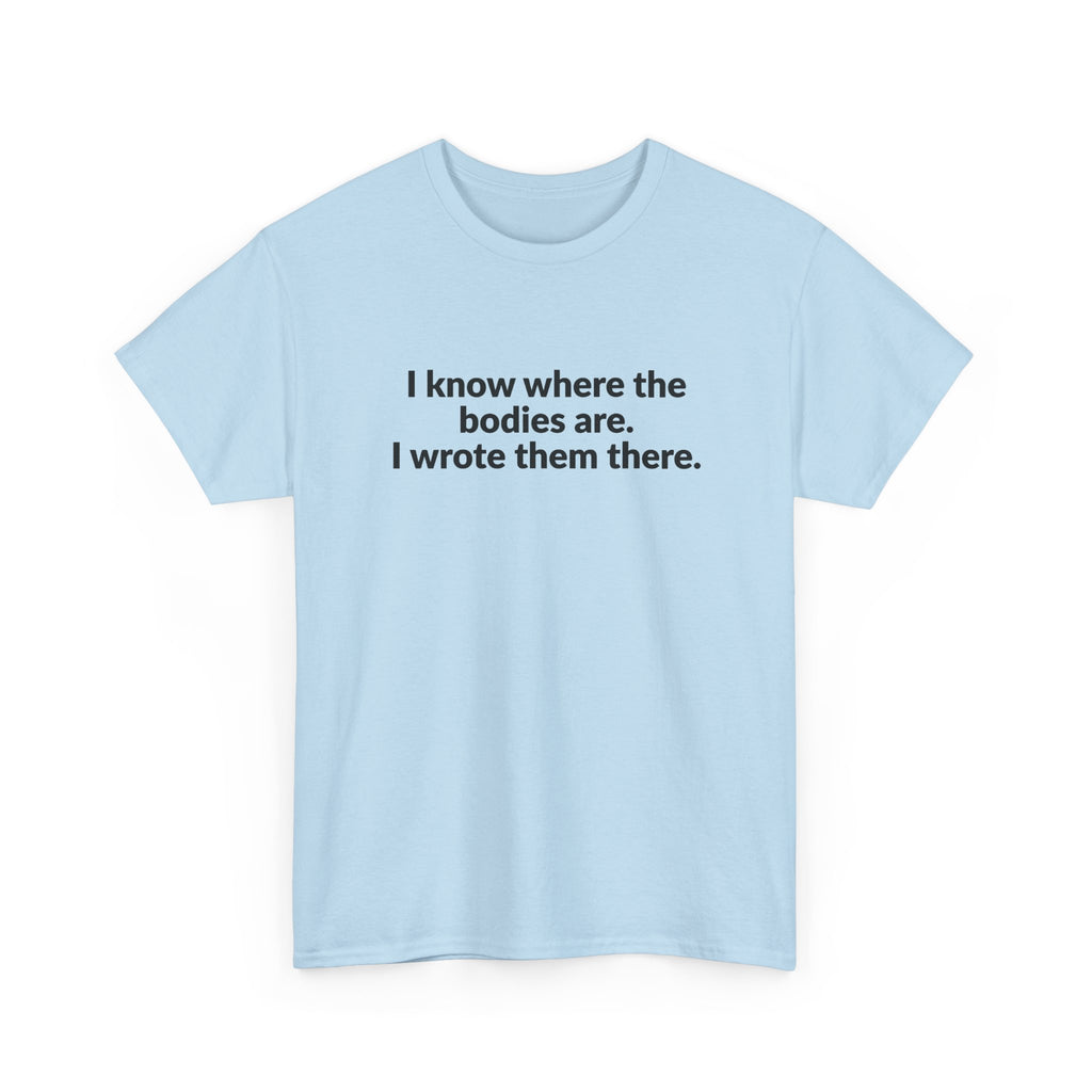 I Know Where the Bodies Are I Wrote Them There T-Shirt