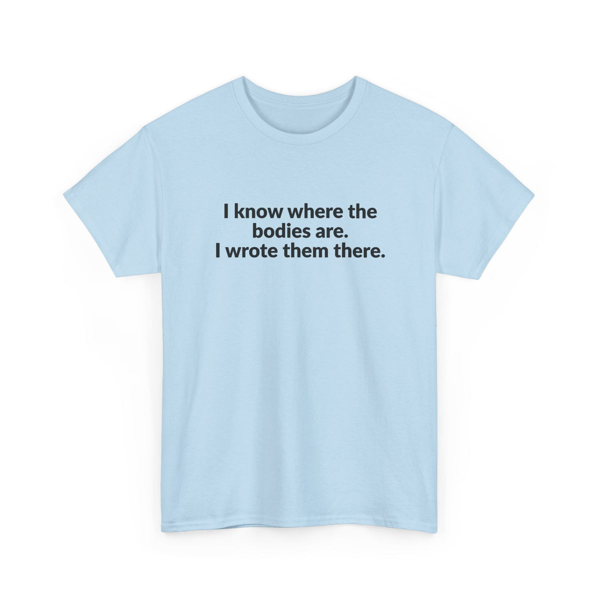 I Know Where the Bodies Are I Wrote Them There T-Shirt