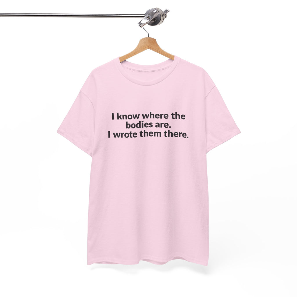 I Know Where the Bodies Are I Wrote Them There T-Shirt
