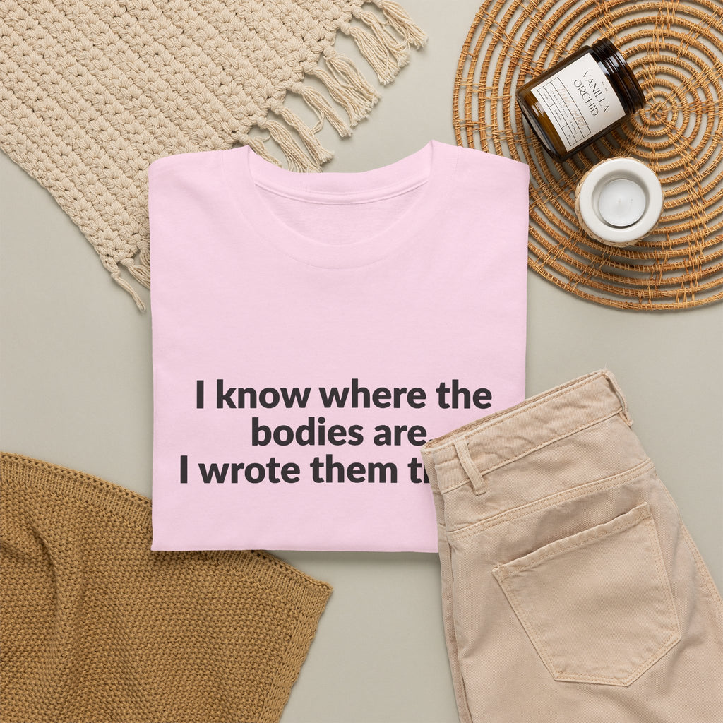 I Know Where the Bodies Are I Wrote Them There T-Shirt