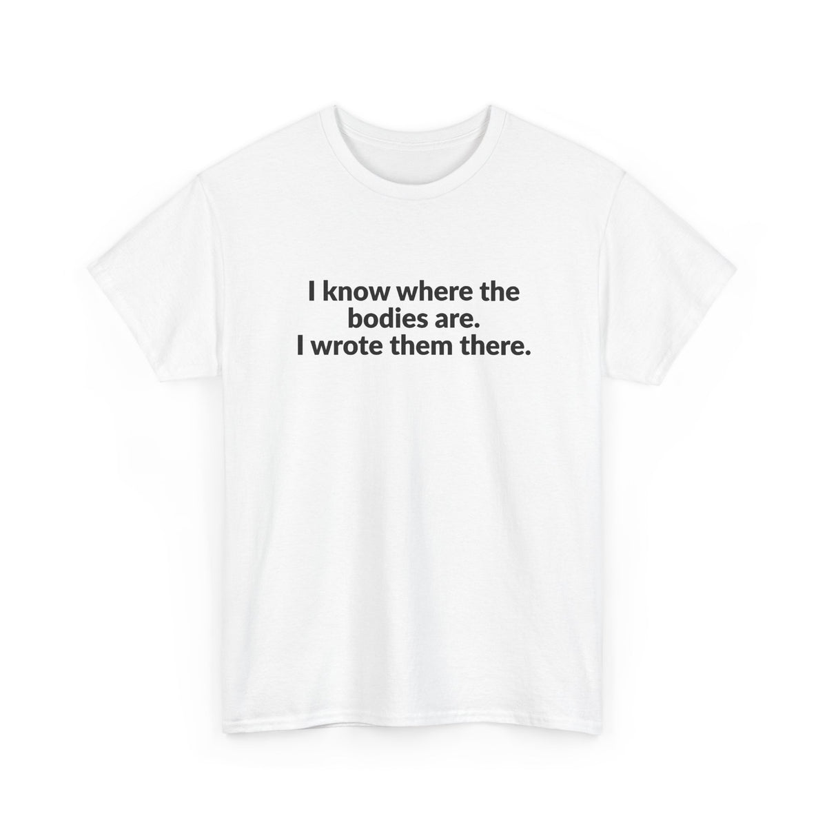 I Know Where the Bodies Are I Wrote Them There T-Shirt