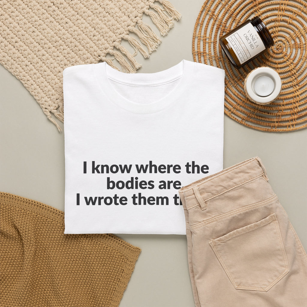 I Know Where the Bodies Are I Wrote Them There T-Shirt