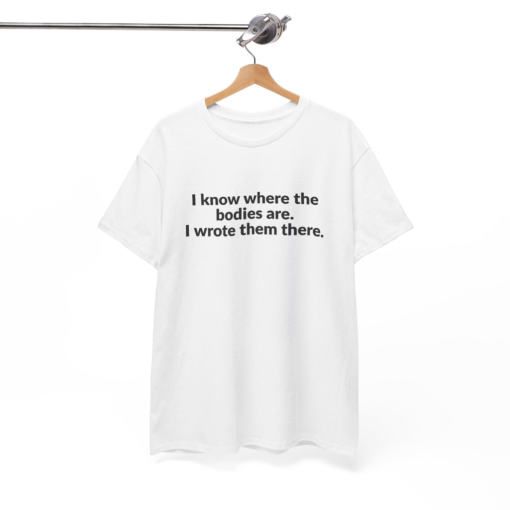 I Know Where the Bodies Are I Wrote Them There T-Shirt