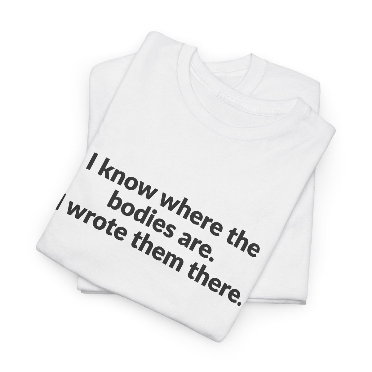 I Know Where the Bodies Are I Wrote Them There T-Shirt