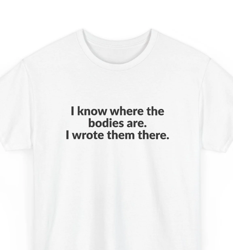 I Know Where the Bodies Are I Wrote Them There T-Shirt